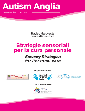 Traduzione ed adattamento grafico di "Sensory Strategies for Personal Care". L’opuscolo, realizzato con il consenso e la collaborazione dell’autrice Hayley Hardcastle e dell’Organizzazione Autism Anglia, è frutto di un lavoro condiviso tra professioniste con esperienza e formazione in materia di autismo appartenenti a diversi contesti geografici, Colchester (UK), Piacenza, Vicenza e Bologna appartenenti anche al Gruppo SAI hanno rivisitato la grafica. I contenuti trattano le autonomie personali e cura della persona  in relazione alle peculiarità e ai bisogni sensoriali delle persone con Autismo ed è utile sia per i genitori che per gli educatori e insegnanti perché spiega, in un linguaggio semplice e accessibile, le problematiche sensoriali implicite nella cura della persona: Vai alla pagina di approfondimento